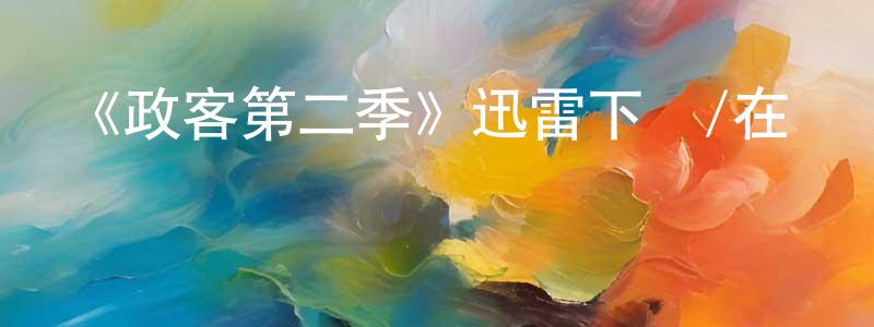 陳和倫的動漫綜藝大全,《政客第二季》迅雷下載/在線觀看-都市情感-美劇天堂